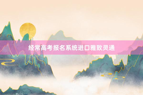 经常高考报名系统进口雅致灵通