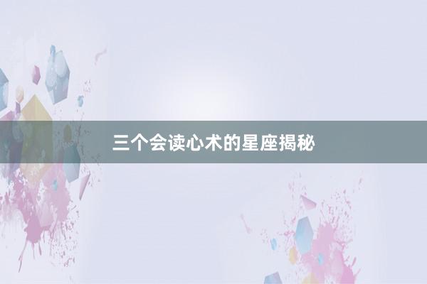 三个会读心术的星座揭秘